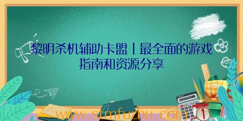 黎明杀机辅助卡盟|最全面的游戏指南和资源分享